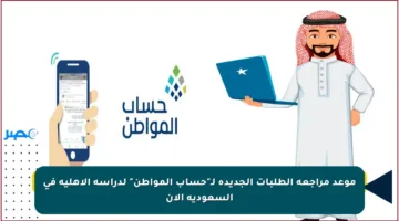 موعد مراجعة الطلبات الجديدة لـ”حساب المواطن” لدراسة الأهلية في السعودية الآن